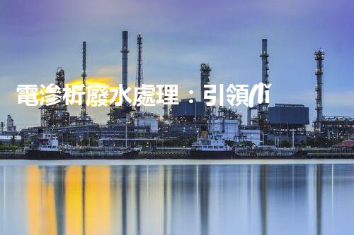 電滲析廢水處理：引領(lǐng)環(huán)保新革命？